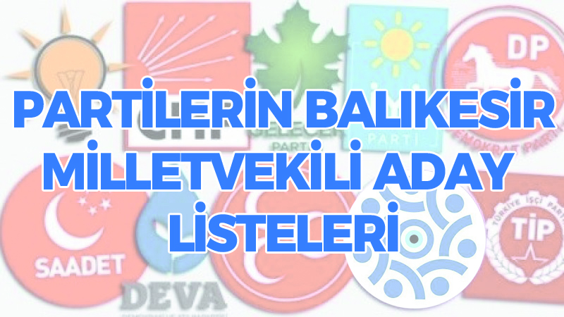 İŞTE PARTİLERİN BALIKESİR MİLLETVEKİLİ ADAY LİSTELERİ!