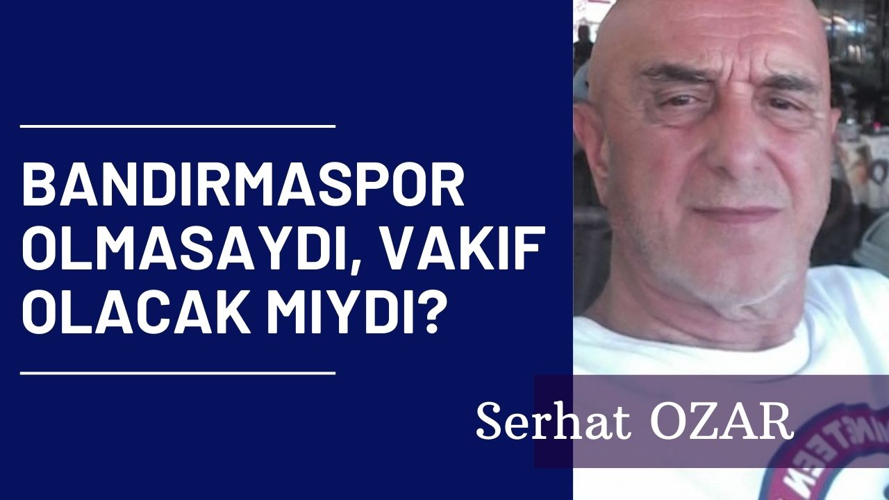 BANDIRMASPOR OLMASAYDI, VAKIF OLACAK MIYDI?