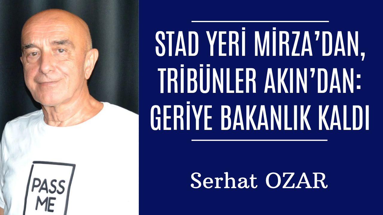 Stad Yeri Mirza’dan, Tribünler Akın’dan: Geriye Bakanlık Kaldı